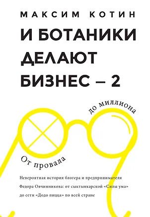 Книга И Ботаники делают бизнес-2. От провала до миллиона : невероятная история блогера и предпринимателя Федора Овчинникова : от сыктывкарской "Сила ума" до (Максим Котин)