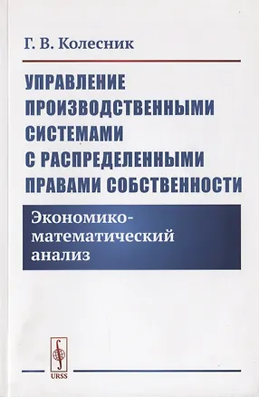 Книга Управление производственными системами с распределенными правами собственности. Экономико-математический анализ (Г.И. Колесник)