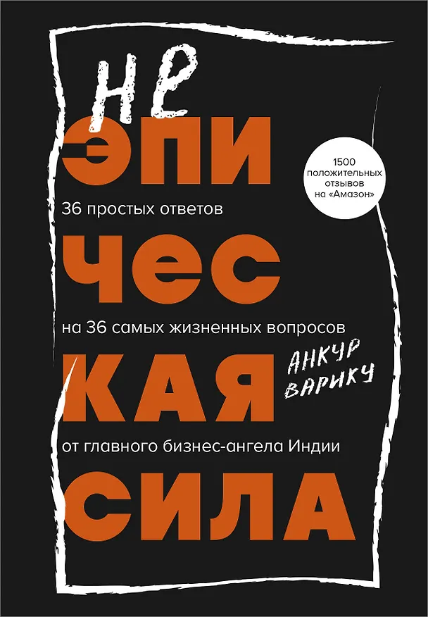Книга Неэпическая сила. 36 простых ответов на 36 самых жизненных вопросов от главного бизнес-ангела Индии (Анкур Варику) — 1
