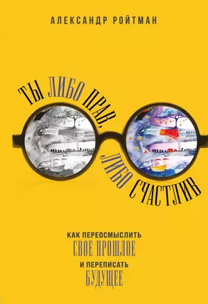 Ты либо прав, либо счастлив. Как переосмыслить свое прошлое и переписать будущее — 2867926 — 1