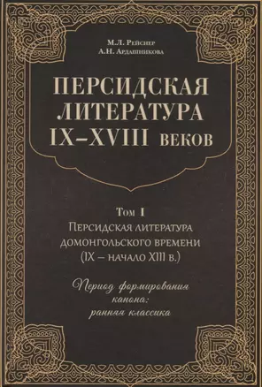 Персидская литература IX-XVIII веков. Том 1. Персидская литература домонгольского времени (IX - начало XIII в.). Период формирования канона: ранняя классика — 2701517 — 1