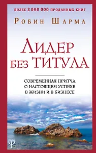 Лидер без титула. Современная притча о настоящем успехе в жизни и в бизнесе