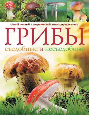 Книга Грибы. Съедобные и несъедобные : самый полный и современный атлас-определитель ()