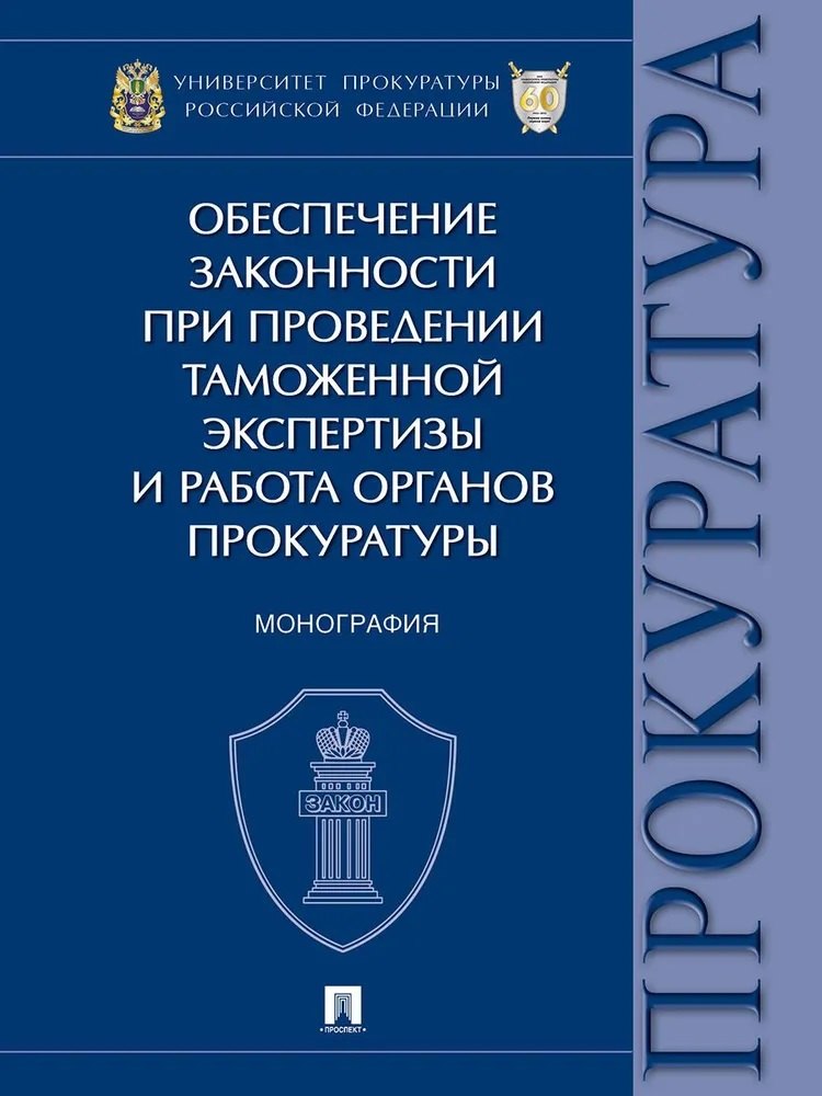 

Обеспечение законности при проведении таможенной экспертизы и работа органов прокуратуры. Монография