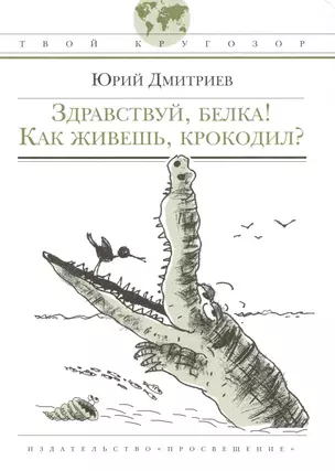 Здравствуй, белка! Как живешь, крокодил?: (для сред. шк. возраста) / (Твой кругозор). Дмитриев Ю. (Абрис Д) — 2236140 — 1