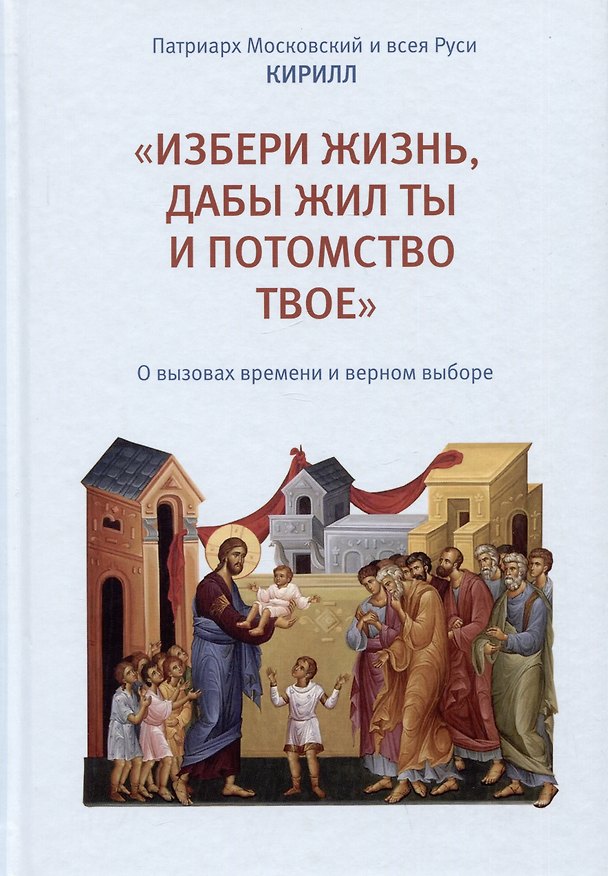 Книга "Избери жизнь, дабы жил ты и потомство твое". О вызовах времени и верном выборе (Патриарх Московский и всея Руси Кирилл) — 1