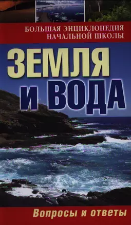 Большая энциклопедия начальной школы. Земля и вода: вопросы и ответы — 2331633 — 1