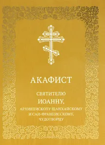 Акафист святителю Иоанну, архиепископу Шанхайскому и Сан-Францисскому, чудотворцу