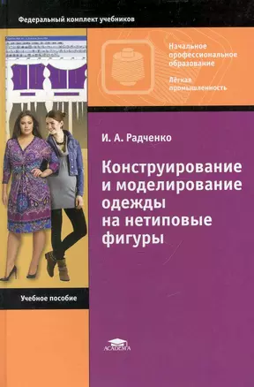 Конструирование и моделирование одежды на нетиповые фигуры: учебное пособие для нач. проф.образования / (Начальное профессиональное образование). Радченко И. (Академия) — 2248078 — 1