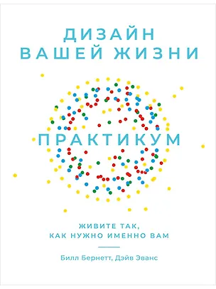 Книга Дизайн вашей жизни: Живите так, как нужно именно вам. Практикум. (Билл Бернетт, Дэйв Эванс)