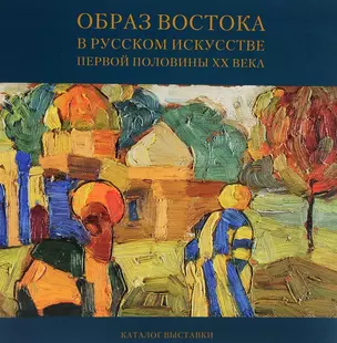 Образ Востока в русском искусстве первой половины ХХ века. Каталог выставки — 2526854 — 1