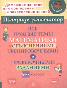 Все трудные темы математики с объяснениями, тренировочными и проверочными заданиями. 5-7 классы