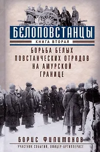 Белоповстанцы. Книга 2: Борьба белых повстанческих отрядов на амурской границе