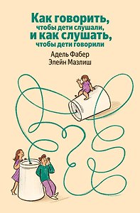 Как говорить, чтобы дети слушали, и как слушать, чтобы дети говорили