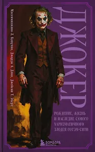 Джокер. Рождение, жизнь и наследие самого харизматичного злодея Готэм-Сити