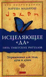 Исцеляющее "Да". Пять тибетских ритуалов: Упражнения для тела, духа и души