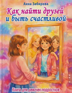 Как найти друзей и быть счастливой. Книга для девочек-подростков