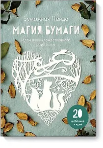 Магия бумаги. Идеи для художественного вырезания