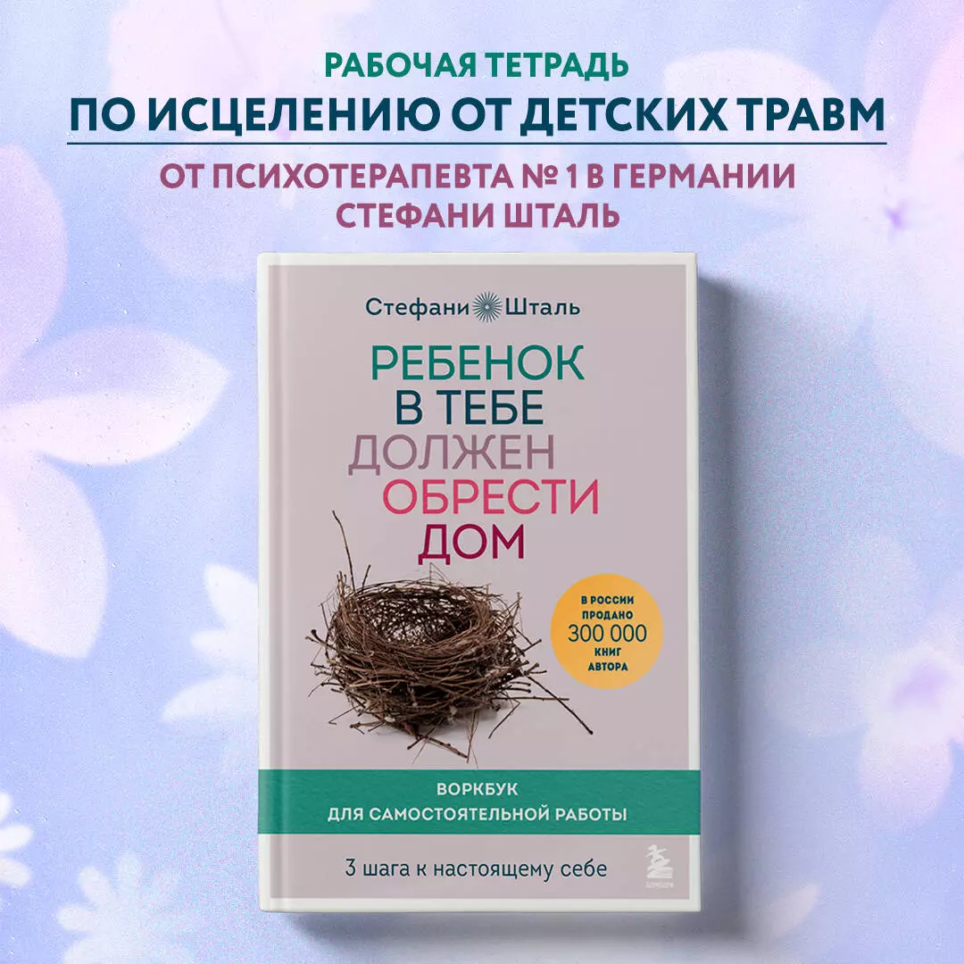 Ребенок в тебе должен обрести дом. Воркбук для самостоятельной работы. 3  шага к настоящему себе (Стефани Шталь) - купить книгу с доставкой в ...