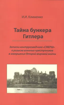 Книга Тайна бункера Гитлера: записки контрразведчика СМЕРШ о розыске воен. преступников в завершение Второй мировой войны (Иван Клименко)