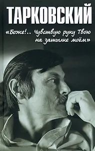 Тарковский. "Боже!.. Чувствую руку Твою на затылке моём!.."