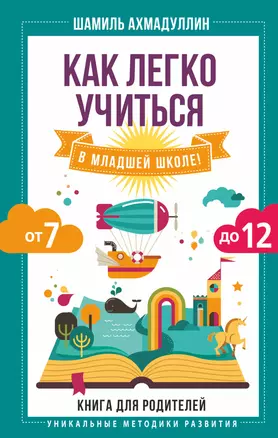 Как легко учиться в младшей школе! От 7 до 12. Книга для родителей — 2714141 — 1