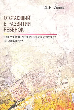 Отстающий в развитии ребенок. Как узнать, что ребенок отстает в развитии / (мягк). Исаев Д.Н. (Речь) — 2297821 — 1