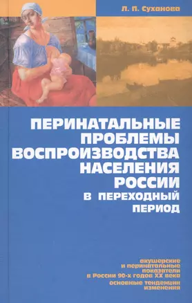 Перинатальные проблемы воспроизводства населения России в переход. период (Суханова) — 2546765 — 1