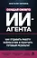Создай своего ИИ-агента. Как отдавать работу нейросетям и получать готовый результат — 3177285 — 1