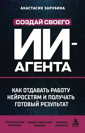 Книга Создай своего ИИ-агента. Как отдавать работу нейросетям и получать готовый результат ()