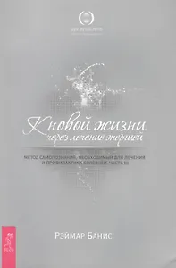 К новой жизни через лечение энергией: Метод самопознания, необходимый для лечения и профилактики болезней: Часть 3