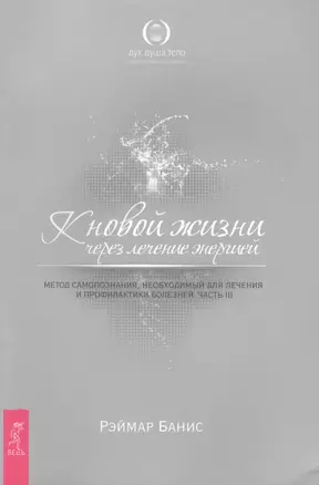 К новой жизни через лечение энергией: Метод самопознания, необходимый для лечения и профилактики болезней: Часть 3 — 2425494 — 1