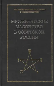 Эзотерическое масонство в советской России. Документы 1923-1941 гг. Публикация, вступительные статьи. комментарии, указатель А.Л.Никитина.