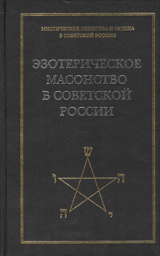 Эзотерическое масонство в советской России. Документы 1923-1941 гг. Публикация, вступительные статьи. комментарии, указатель А.Л.Никитина. 2412607 — 1