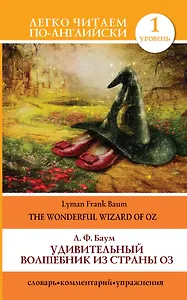 Удивительный волшебник из страны Оз =The Wonderful Wizard of Oz: словарь, комментарий, упражнения