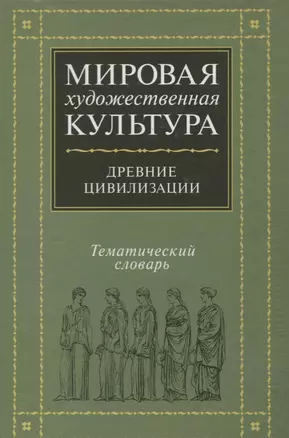 Мировая художественная культура. Тематический словарь. Древние цивилизации — 2634468 — 1