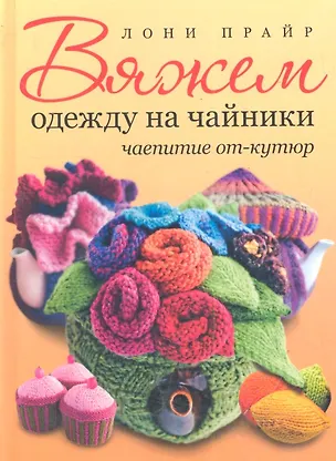 Книга Вяжем одежду на чайники: чаепитие от-кутюр (жел) ()