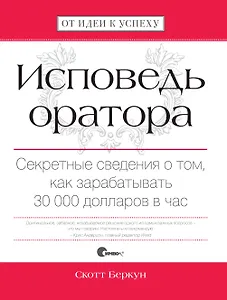 Исповедь оратора. Секретные сведения о том, как зарабатывать 30 000 долларов в час