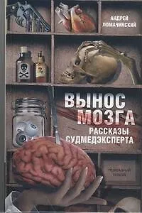 Книга Вынос мозга. Рассказы судмедэксперта: [рассказы] (Андрей Ломачинский)