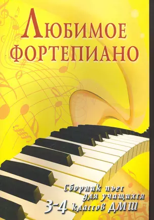 Любимое фортепиано: сборник пьес для учащихся 3-4 класов ДМШ : учебно-методическое пособие — 2266140 — 1