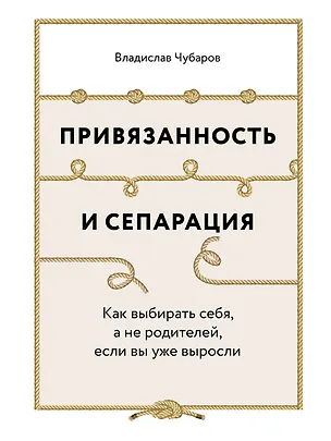 Книга Привязанность и сепарация: Как выбирать себя, а не родителей, если вы уже выросли. (Владислав Чубаров)