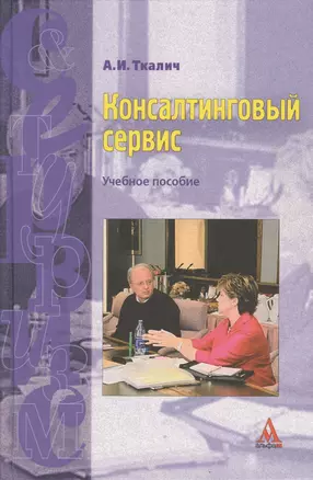 Консалтинговый сервис: Учебное пособие / А.И. Ткалич. - М.: Альфа-М, 2007. - 207 с. — 7122401 — 1