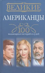 Великие американцы. 100 выдающихся историй и судеб
