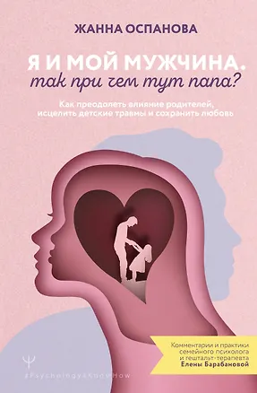 Книга Я и мой мужчина. Так при чем тут папа? Как преодолеть влияние родителей, исцелить детские травмы и сохранить любовь (Жанна Оспанова)