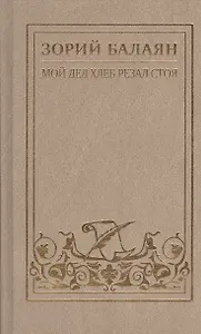 Зорий Балаян. Собрание сочинений в семи томах, восьми книгах. Тома 1-7. Том 7. Книга I, II (Том 1. Мой дед хлеб резал стоя. Рассказы и повесть) (комплект из 8 книг)