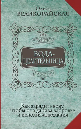 Книга Вода-целительница. Как зарядить воду, чтобы она дарила здоровье и исполняла желания (Ирина Светлова, Олеся Великорайская)