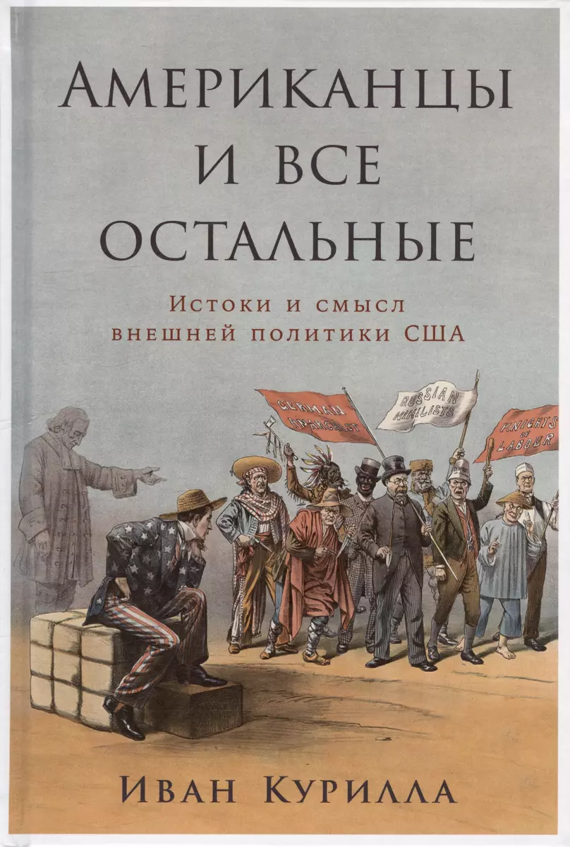 Американцы и все остальные: Истоки и смысл внешней политики США (Иван  Курилла) - купить книгу с доставкой в интернет-магазине «Читай-город».  ISBN: 978-5-9614-8142-6