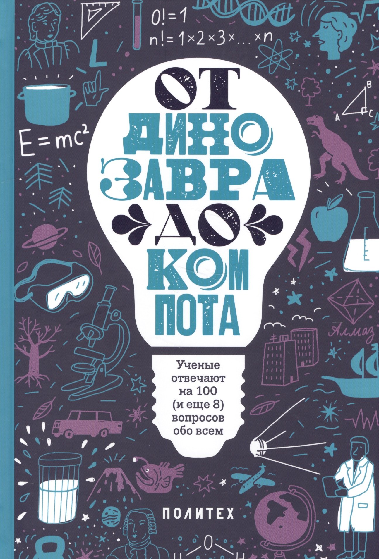 

От динозавра до компота.Ученые отвечают на 100 (и еще 8) вопросов обо всем