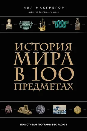 Книга История мира в 100 предметах (черный супер) (серия Подарочные издания. Они изменили мир) (Нил Макгрегор)