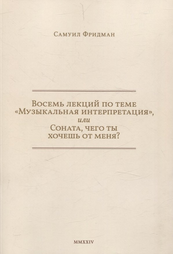 Книга Восемь лекций по теме «Музыкальная интерпретация», или Соната, чего ты хочешь от меня? (Самуил Фридман) — 1